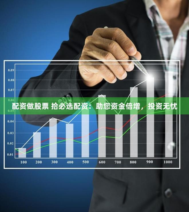 配资做股票 拾必选配资：助您资金倍增，投资无忧