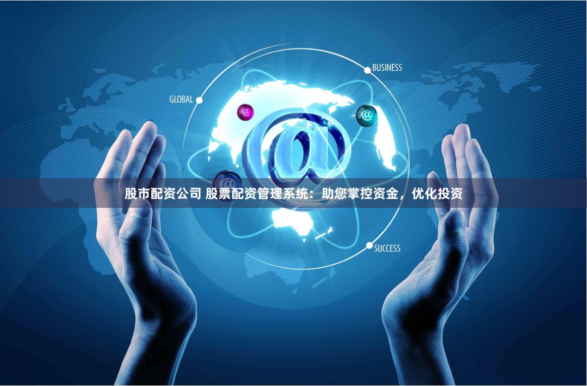 股市配资公司 股票配资管理系统：助您掌控资金，优化投资