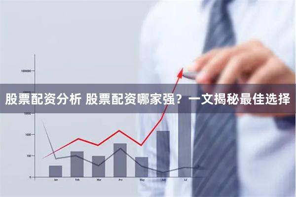股票配资分析 股票配资哪家强？一文揭秘最佳选择