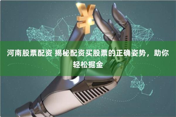 河南股票配资 揭秘配资买股票的正确姿势，助你轻松掘金