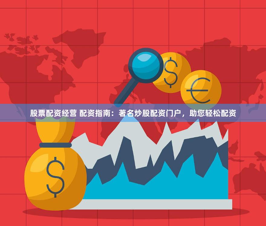 股票配资经营 配资指南：著名炒股配资门户，助您轻松配资